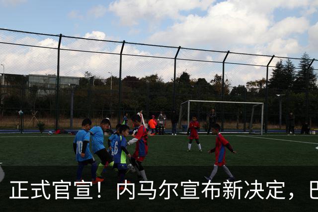 正式官宣！内马尔宣布新决定，巴西男足批准，首秀曝光