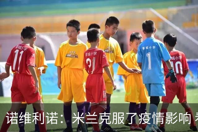 诺维利诺：米兰克服了疫情影响 看好他们夺冠