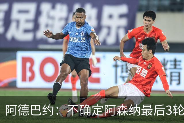 阿德巴约：不确定阿森纳最后3轮能否拿满9分