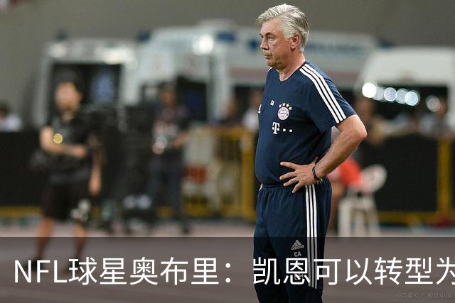 NFL球星奥布里：凯恩可以转型为橄榄球踢球手，就像我当年一样
